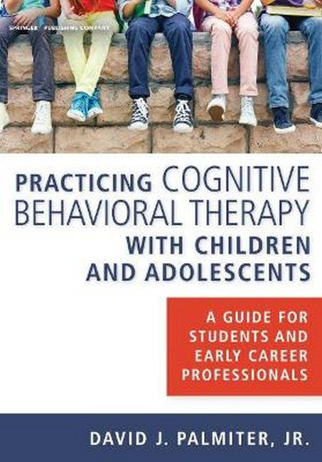 Practicing Cognitive Behavioral Therapy with Children and Adolescents 2/e