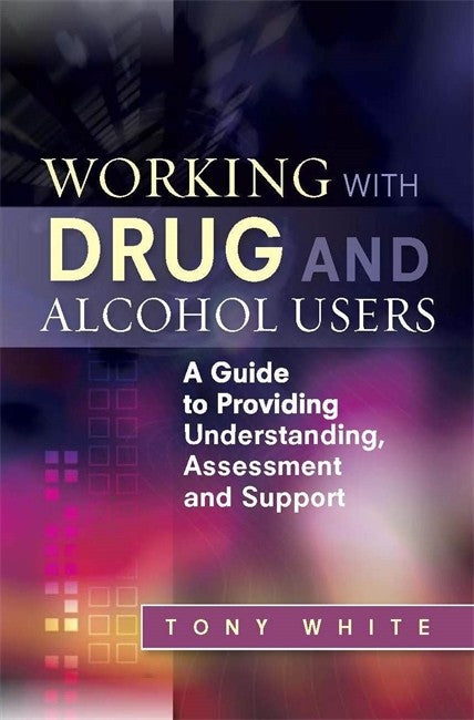 Working with Drug and Alcohol Users: A Guide to Providing Understanding,