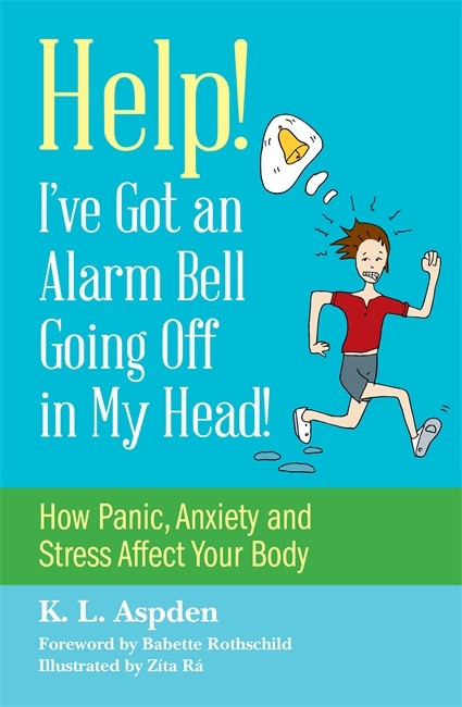 Help! I've Got an Alarm Bell Going Off in My Head!: How Panic, Anxiety a