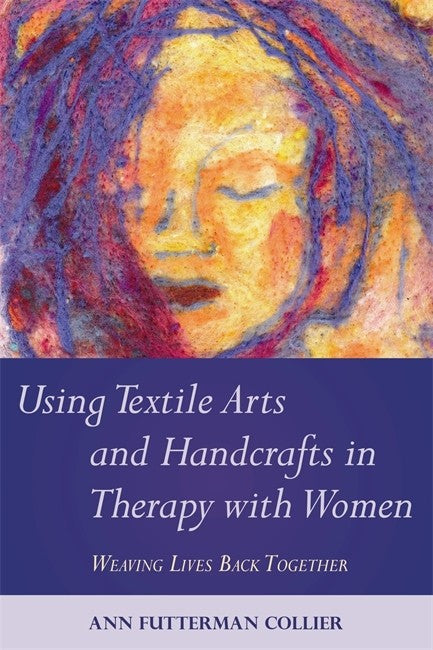 Using Textile Arts and Handcrafts in Therapy with Women: Weaving Lives B